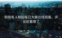 刚刚有人聊起<strong>每日大赛在线观看</strong>，评论区看傻了