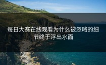 <strong>每日大赛在线观看</strong>为什么被忽略的细节终于浮出水面
