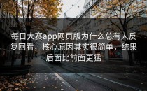 <strong>每日大赛app</strong>网页版为什么总有人反复回看，核心原因其实很简单，结果后面比前面更猛