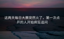 这两天每日大赛突然火了，第一次点开的人开始疯狂追问