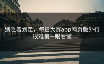 别急着划走，<strong>每日大赛app网页版</strong>外行很难第一眼看懂