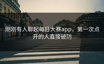 刚刚有人聊起<strong>每日大赛app</strong>，第一次点开的人直接破防