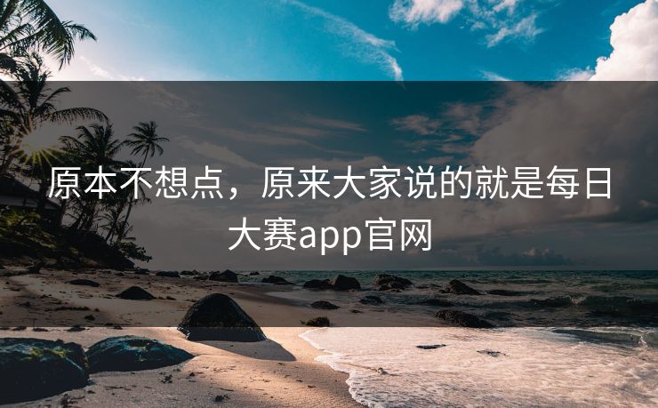 原本不想点，原来大家说的就是每日大赛app官网  第1张