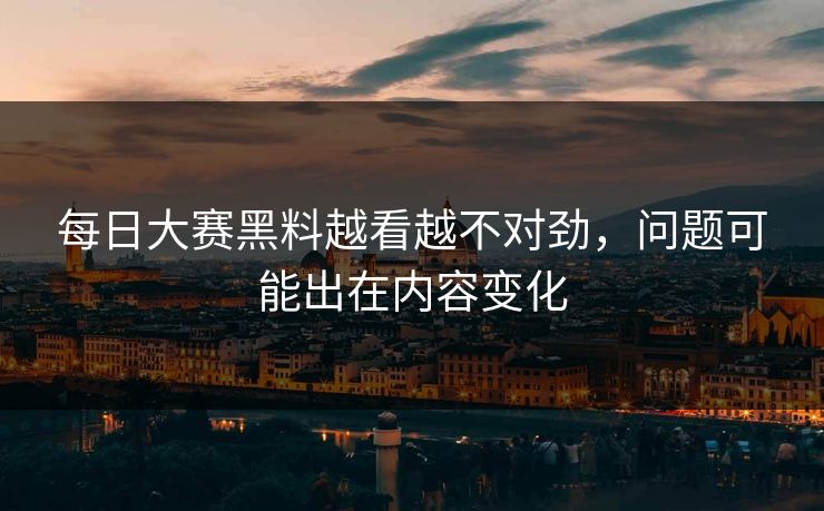 每日大赛黑料越看越不对劲，问题可能出在内容变化  第1张