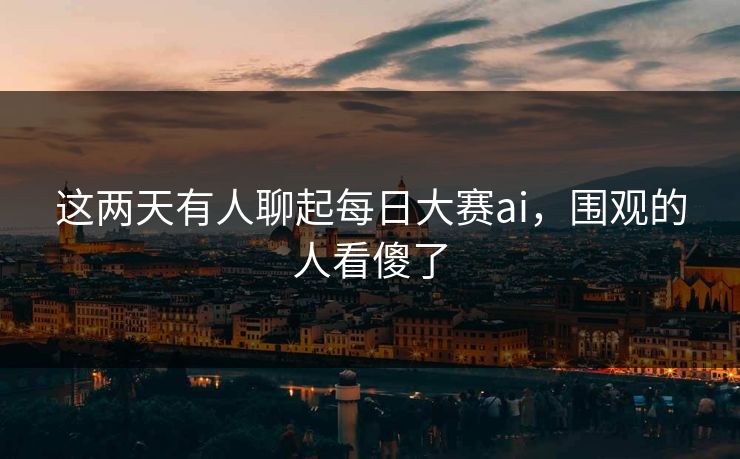 这两天有人聊起每日大赛ai，围观的人看傻了  第1张