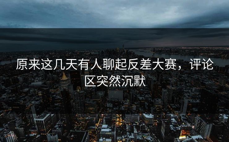原来这几天有人聊起反差大赛,评论区突然沉默 第1张 原来这几天有人聊起反差大赛,评论区突然沉默 第1张
