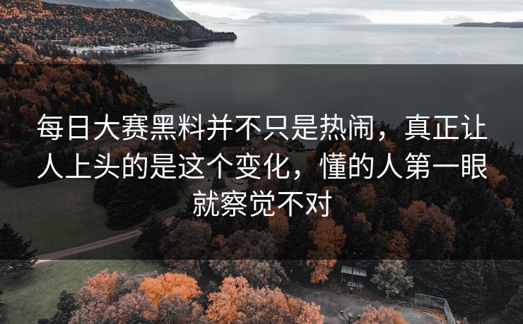 每日大赛黑料并不只是热闹，真正让人上头的是这个变化，懂的人第一眼就察觉不对  第1张