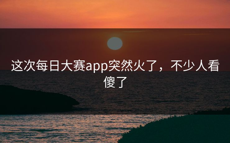 这次每日大赛app突然火了，不少人看傻了  第1张