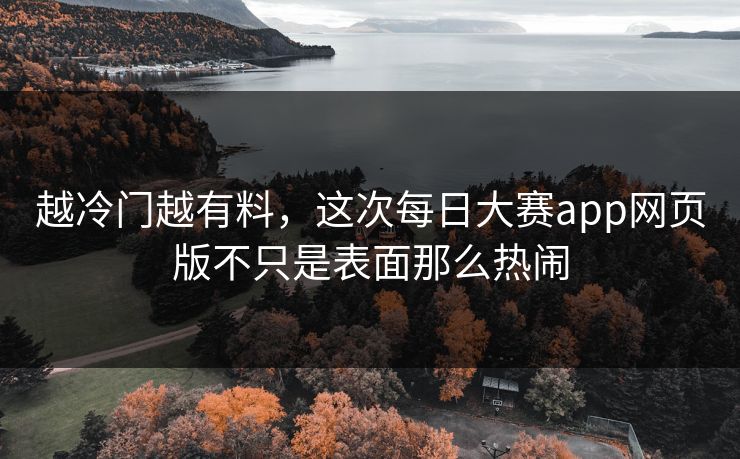 越冷门越有料，这次每日大赛app网页版不只是表面那么热闹  第1张
