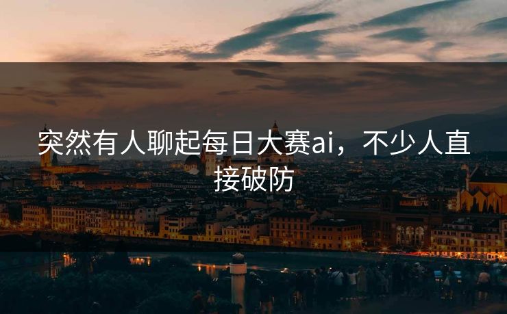突然有人聊起每日大赛ai，不少人直接破防