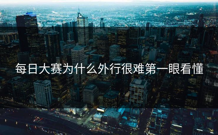 每日大赛为什么外行很难第一眼看懂  第1张