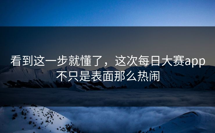 看到这一步就懂了，这次每日大赛app不只是表面那么热闹